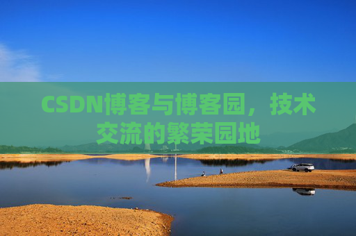 CSDN博客与博客园,技术交流的繁荣园地
